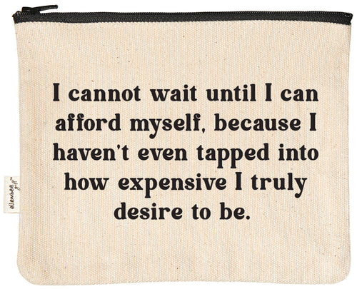 I cannot wait until I can afford myself, because I haven't even tapped into how expensive I truly desire to be.