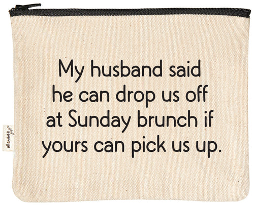 My husband said he can drop us off at Sunday brunch if yours can pick us up. | zipper pouch