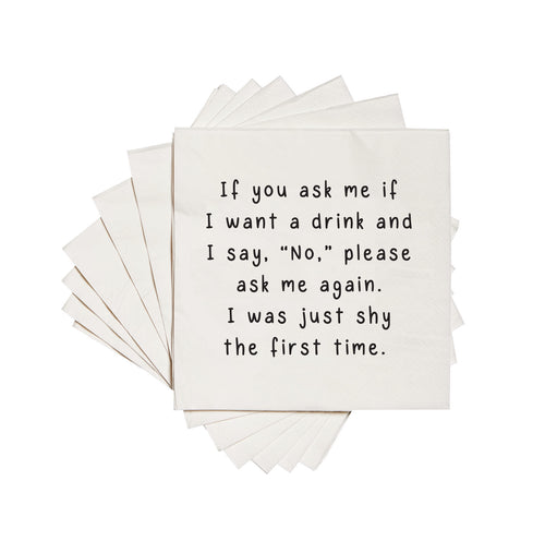 If you ask me if I want a drink and I say, "No", please ask me again. I was just shy the first time.