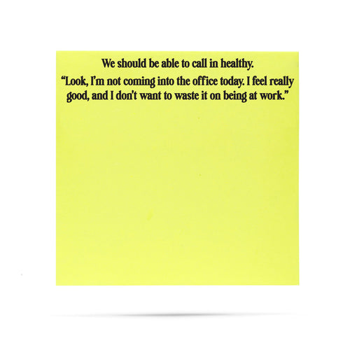 We should be able to call in healthy, look, I'm not coming into the office today, I feel really good, and I don't want to waste it on being at work. 100 sheet sticky note pad