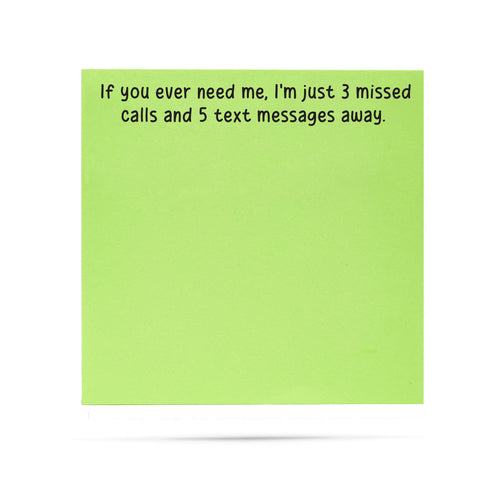 If you ever need me, I'm just 3 missed calls and 5 text messages away | 100 sheet sticky note pad