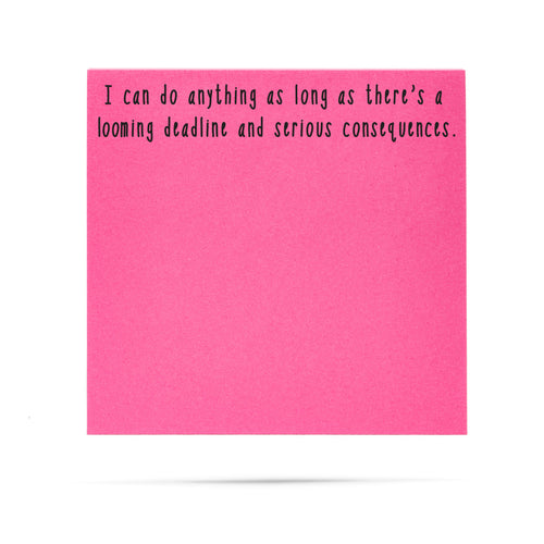 I can do anything as long as there's a looming deadline and serious consequences | 100 sheet sticky note pad