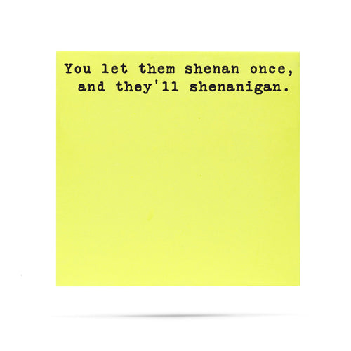 You let them shenan once and they'll shenanagain | 100 sheet sticky note pad