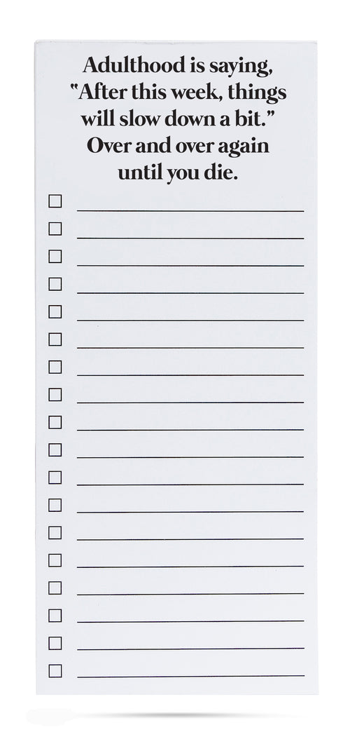 Adulthood is saying, "After this week, things will slow down a bit."  over and over again until you die list pad